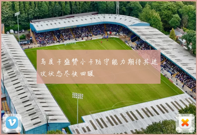 乌度卡盛赞小卡防守能力期待其进攻状态尽快回暖