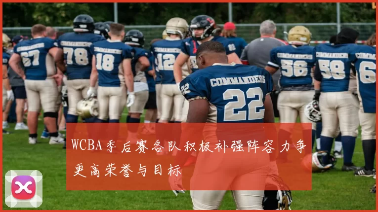 WCBA季后赛各队积极补强阵容力争更高荣誉与目标