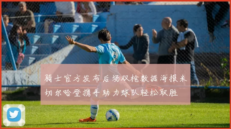 骑士官方发布后场双枪数据海报米切尔哈登携手助力球队轻松取胜