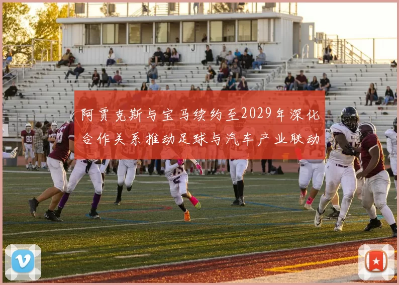 阿贾克斯与宝马续约至2029年深化合作关系推动足球与汽车产业联动