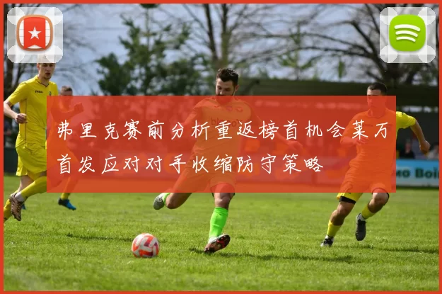 弗里克赛前分析重返榜首机会莱万首发应对对手收缩防守策略