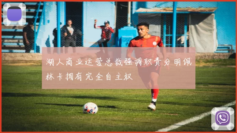 湖人商业运营总裁强调职责分明佩林卡拥有完全自主权