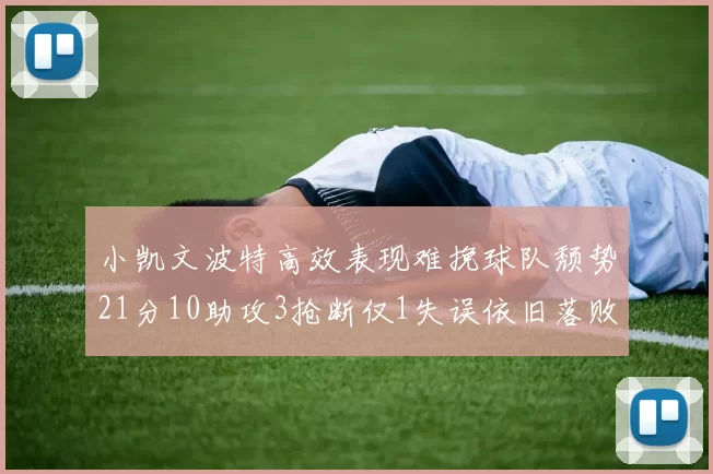 小凯文波特高效表现难挽球队颓势21分10助攻3抢断仅1失误依旧落败