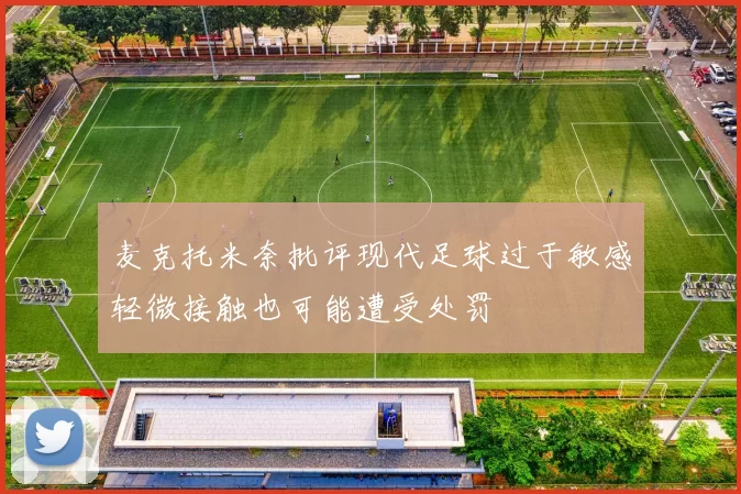 麦克托米奈批评现代足球过于敏感轻微接触也可能遭受处罚
