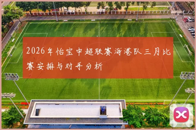 2026年怡宝中超联赛海港队三月比赛安排与对手分析