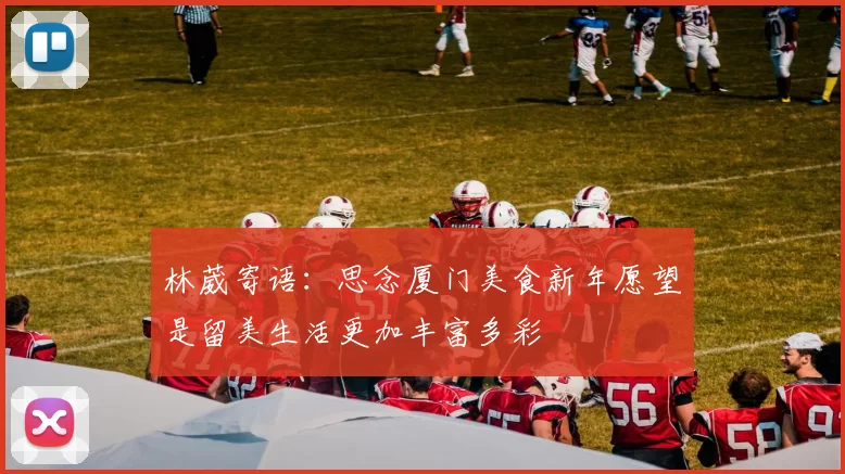 林葳寄语：思念厦门美食新年愿望是留美生活更加丰富多彩