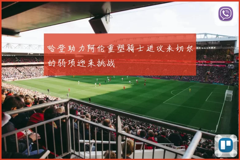 哈登助力阿伦重塑骑士进攻米切尔的弱项迎来挑战