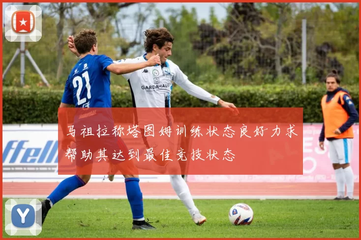 马祖拉称塔图姆训练状态良好力求帮助其达到最佳竞技状态