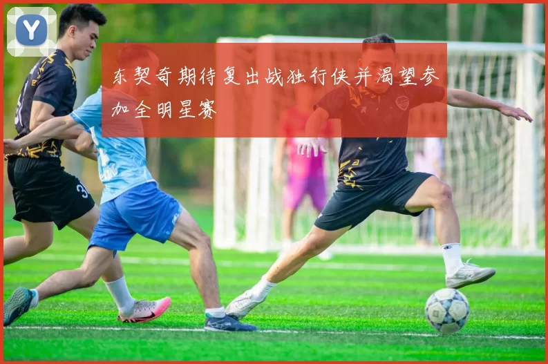 东契奇期待复出战独行侠并渴望参加全明星赛